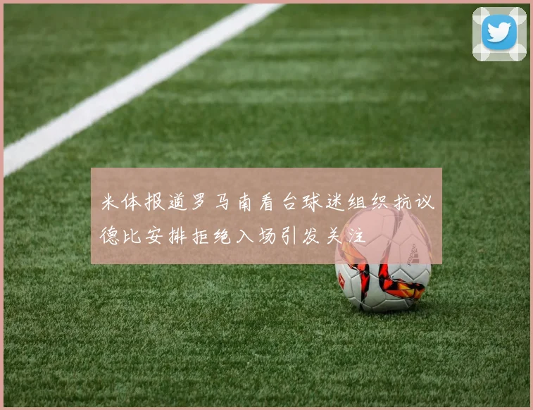 米体报道罗马南看台球迷组织抗议德比安排拒绝入场引发关注