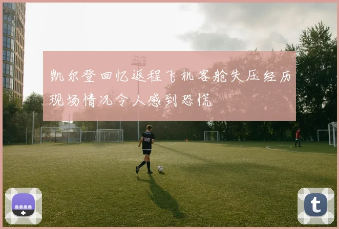 凯尔登回忆返程飞机客舱失压经历现场情况令人感到恐慌