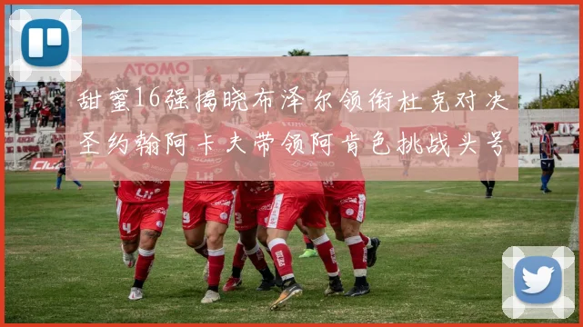 甜蜜16强揭晓布泽尔领衔杜克对决圣约翰阿卡夫带领阿肯色挑战头号种子