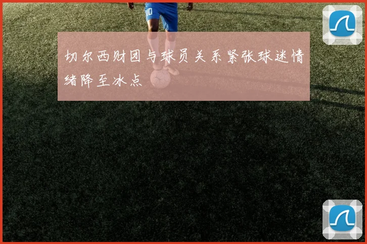 切尔西财团与球员关系紧张球迷情绪降至冰点