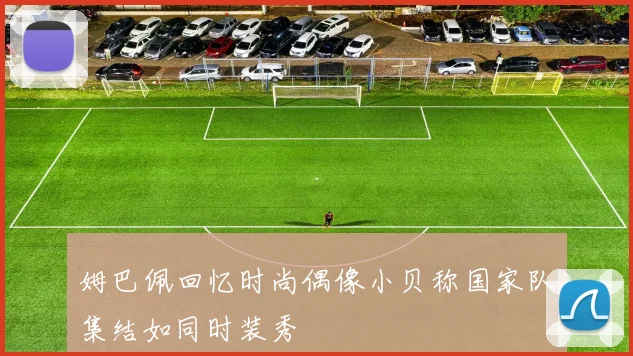 姆巴佩回忆时尚偶像小贝称国家队集结如同时装秀