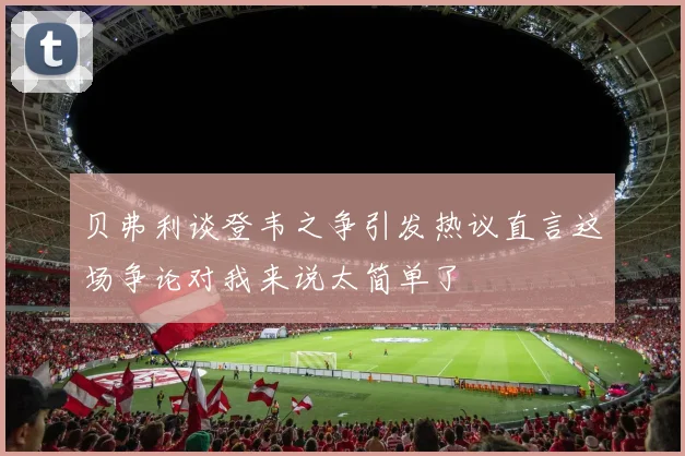 贝弗利谈登韦之争引发热议直言这场争论对我来说太简单了