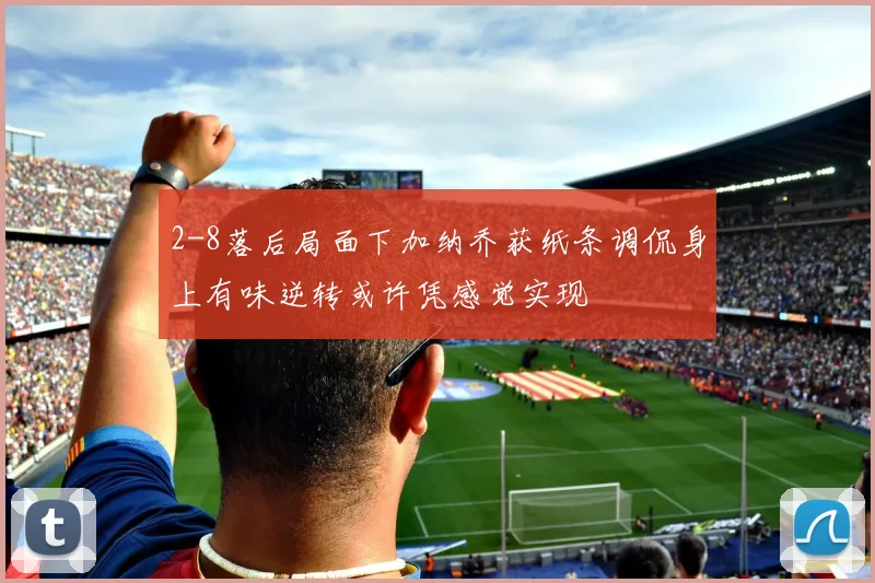2-8落后局面下加纳乔获纸条调侃身上有味逆转或许凭感觉实现