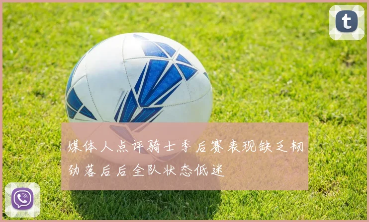 媒体人点评骑士季后赛表现缺乏韧劲落后后全队状态低迷