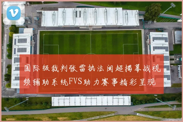 国际级裁判张雷执法闽超揭幕战视频辅助系统FVS助力赛事精彩呈现
