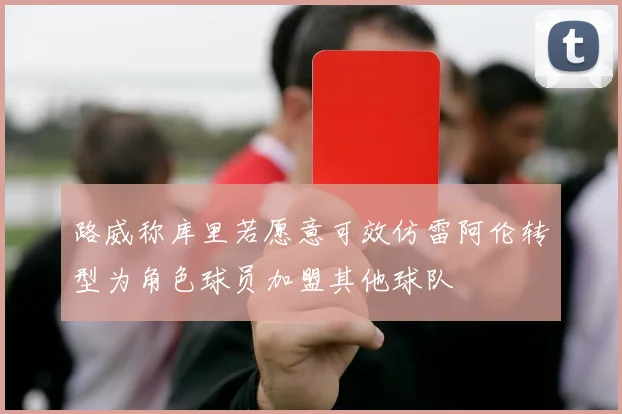 路威称库里若愿意可效仿雷阿伦转型为角色球员加盟其他球队