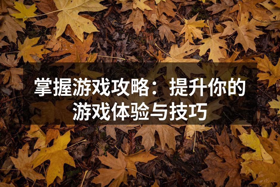 掌握游戏攻略：提升你的游戏体验与技巧